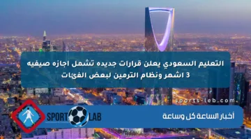 التعليم السعودي يعلن قرارات جديدة تشمل إجازة صيفية 3 أشهر ونظام الترمين لبعض الفئات